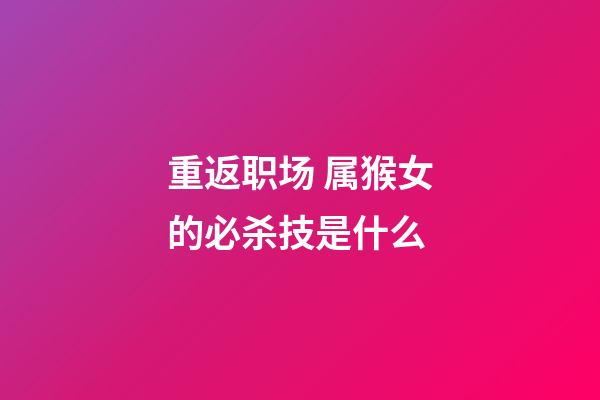 重返职场 属猴女的必杀技是什么